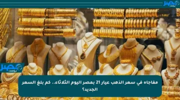 مفاجأة في سعر الذهب عيار 21 بمصر اليوم الثلاثاء.. كم بلغ السعر الجديد؟